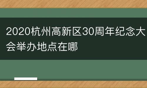 2020杭州高新区30周年纪念大会举办地点在哪