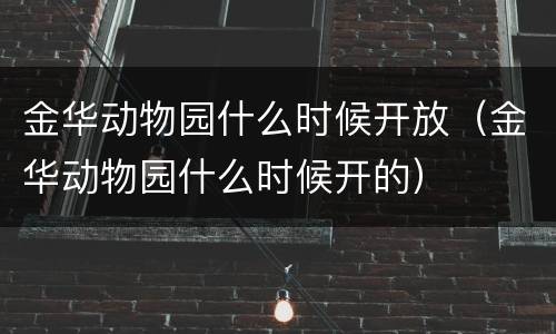 金华动物园什么时候开放（金华动物园什么时候开的）