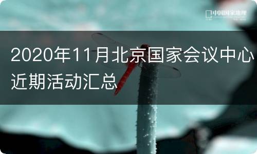 2020年11月北京国家会议中心近期活动汇总