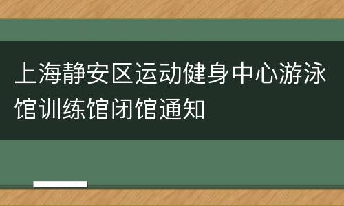 上海静安区运动健身中心游泳馆训练馆闭馆通知