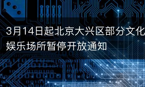 3月14日起北京大兴区部分文化娱乐场所暂停开放通知