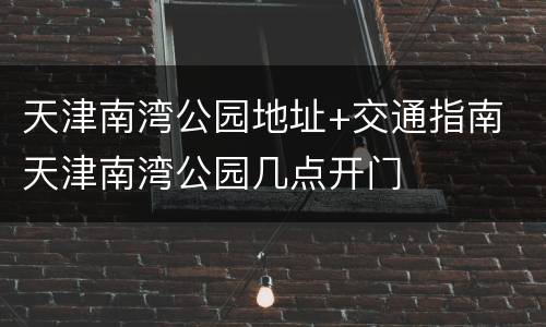 天津南湾公园地址+交通指南 天津南湾公园几点开门