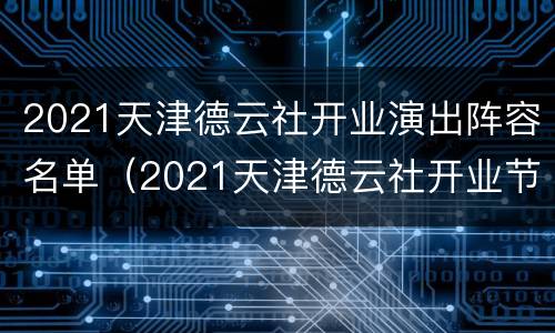 2021天津德云社开业演出阵容名单（2021天津德云社开业节目单）