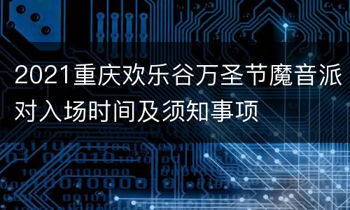 2021重庆欢乐谷万圣节魔音派对入场时间及须知事项