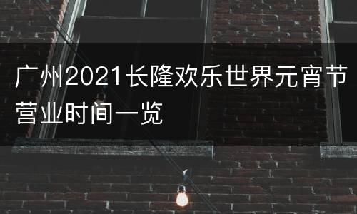 广州2021长隆欢乐世界元宵节营业时间一览