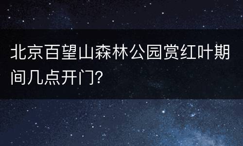 北京百望山森林公园赏红叶期间几点开门？