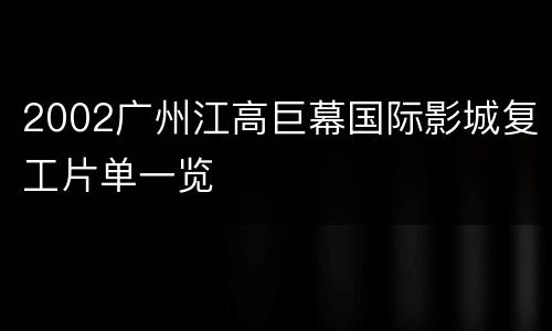 2002广州江高巨幕国际影城复工片单一览