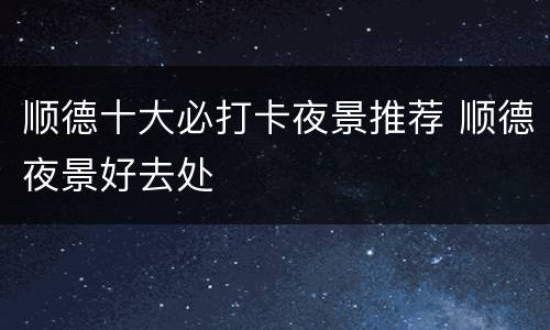顺德十大必打卡夜景推荐 顺德夜景好去处