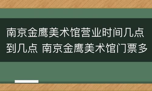 南京金鹰美术馆营业时间几点到几点 南京金鹰美术馆门票多少钱