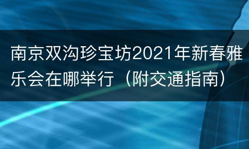 南京双沟珍宝坊2021年新春雅乐会在哪举行（附交通指南）