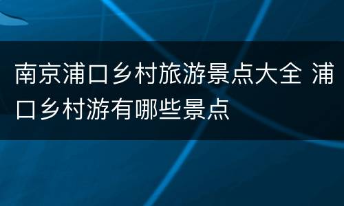 南京浦口乡村旅游景点大全 浦口乡村游有哪些景点