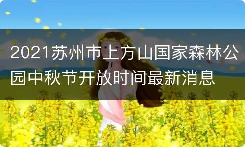 2021苏州市上方山国家森林公园中秋节开放时间最新消息