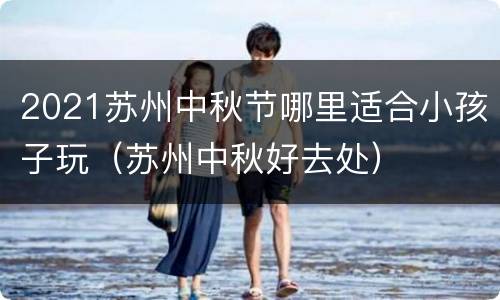 2021苏州中秋节哪里适合小孩子玩（苏州中秋好去处）