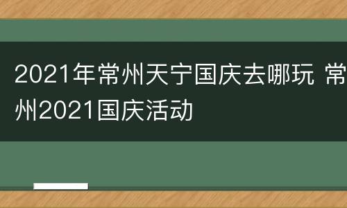 2021年常州天宁国庆去哪玩 常州2021国庆活动