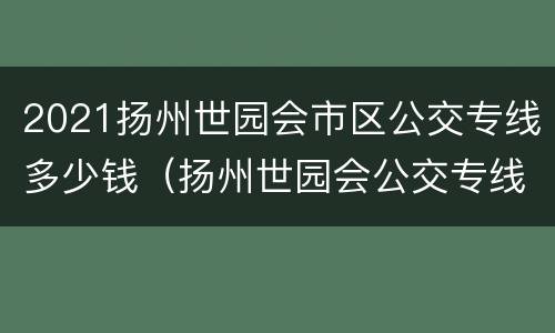 2021扬州世园会市区公交专线多少钱（扬州世园会公交专线票价）