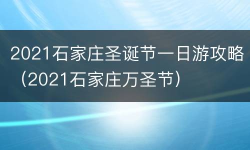 2021石家庄圣诞节一日游攻略（2021石家庄万圣节）