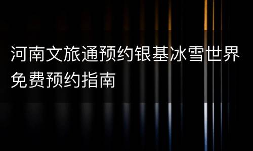 河南文旅通预约银基冰雪世界免费预约指南
