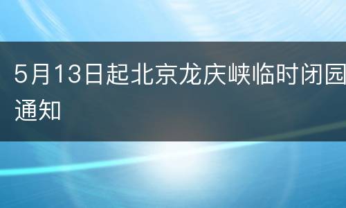 5月13日起北京龙庆峡临时闭园通知