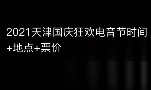 2021天津国庆狂欢电音节时间+地点+票价