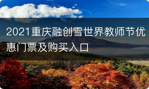 2021重庆融创雪世界教师节优惠门票及购买入口