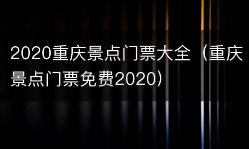 2020重庆景点门票大全（重庆景点门票免费2020）