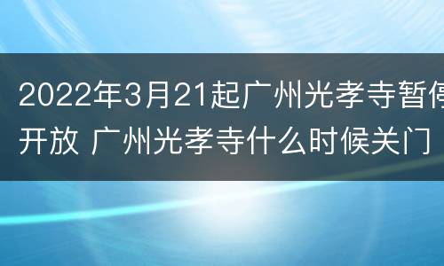 2022年3月21起广州光孝寺暂停开放 广州光孝寺什么时候关门