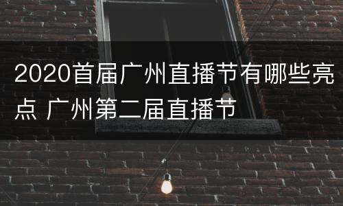 2020首届广州直播节有哪些亮点 广州第二届直播节
