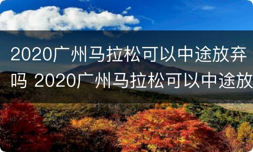 2020广州马拉松可以中途放弃吗 2020广州马拉松可以中途放弃吗现在