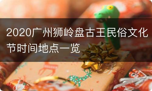 2020广州狮岭盘古王民俗文化节时间地点一览