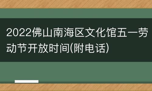 2022佛山南海区文化馆五一劳动节开放时间(附电话)