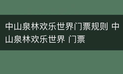 中山泉林欢乐世界门票规则 中山泉林欢乐世界 门票