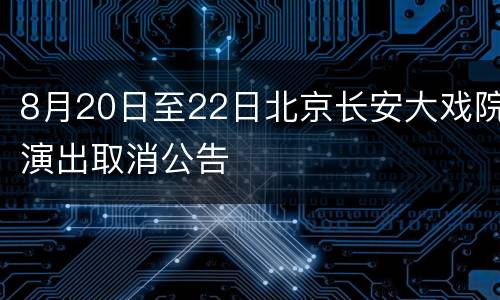 8月20日至22日北京长安大戏院演出取消公告