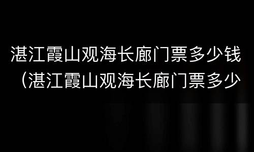 湛江霞山观海长廊门票多少钱（湛江霞山观海长廊门票多少钱一张）