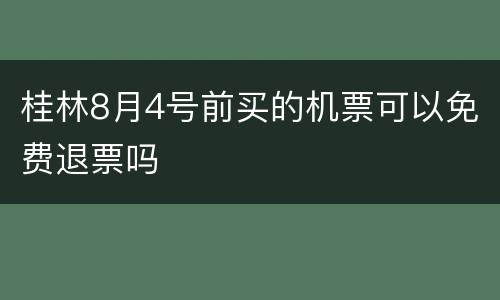 桂林8月4号前买的机票可以免费退票吗