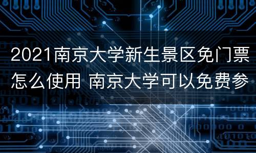 2021南京大学新生景区免门票怎么使用 南京大学可以免费参观吗
