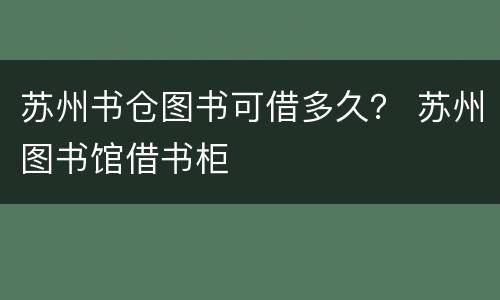 苏州书仓图书可借多久？ 苏州图书馆借书柜