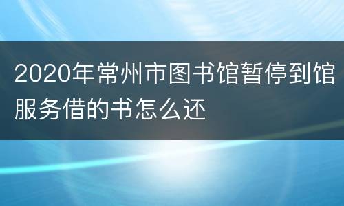 2020年常州市图书馆暂停到馆服务借的书怎么还