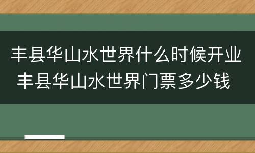 丰县华山水世界什么时候开业 丰县华山水世界门票多少钱