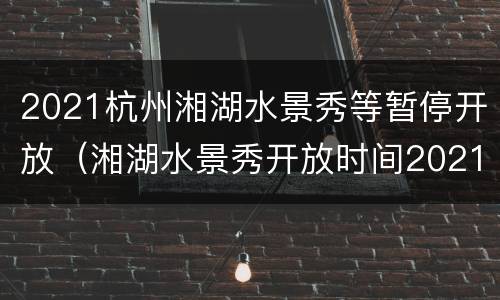 2021杭州湘湖水景秀等暂停开放（湘湖水景秀开放时间2021）