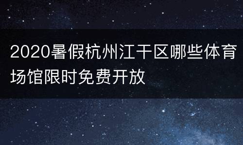 2020暑假杭州江干区哪些体育场馆限时免费开放