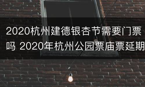 2020杭州建德银杏节需要门票吗 2020年杭州公园票庙票延期