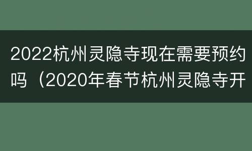 2022杭州灵隐寺现在需要预约吗（2020年春节杭州灵隐寺开放吗?）