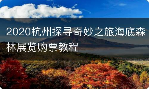 2020杭州探寻奇妙之旅海底森林展览购票教程