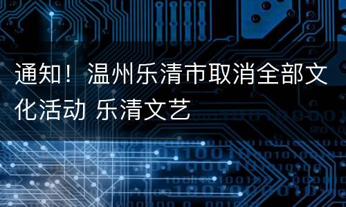 通知！温州乐清市取消全部文化活动 乐清文艺
