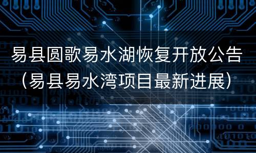 易县圆歌易水湖恢复开放公告（易县易水湾项目最新进展）