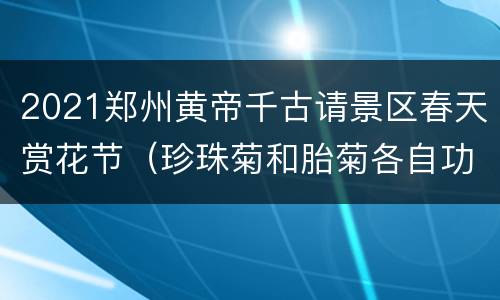 2021郑州黄帝千古请景区春天赏花节（珍珠菊和胎菊各自功效）