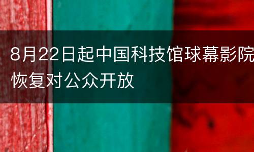 8月22日起中国科技馆球幕影院恢复对公众开放