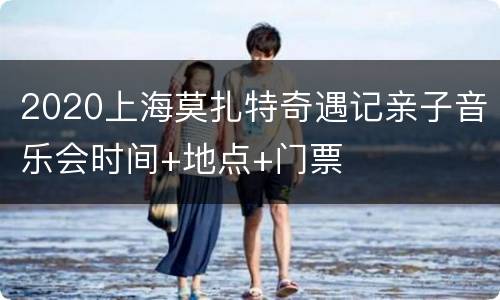 2020上海莫扎特奇遇记亲子音乐会时间+地点+门票