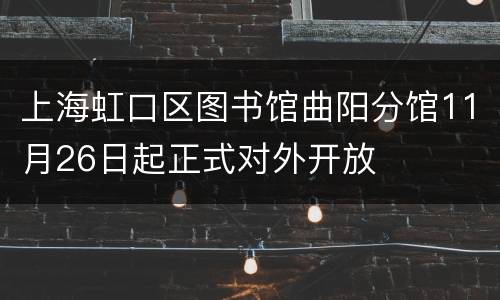 上海虹口区图书馆曲阳分馆11月26日起正式对外开放