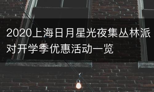 2020上海日月星光夜集丛林派对开学季优惠活动一览